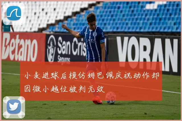 小麦进球后模仿姆巴佩庆祝动作却因微小越位被判无效