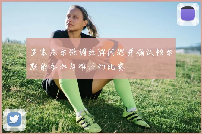 罗塞尼尔强调红牌问题并确认帕尔默能参加与维拉的比赛