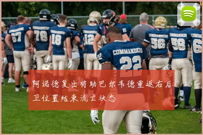 阿诺德复出将助巴尔韦德重返右后卫位置结束流亡状态