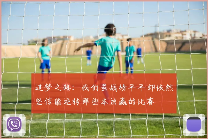 追梦之路：我们虽战绩平平却依然坚信能逆转那些本该赢的比赛