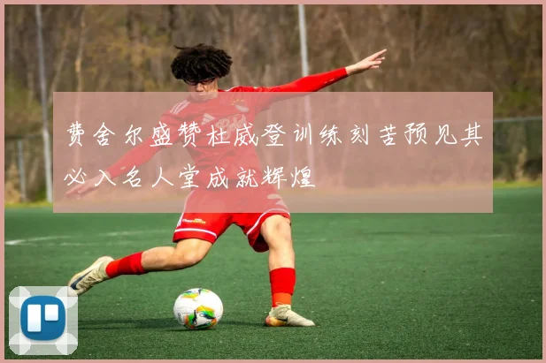 费舍尔盛赞杜威登训练刻苦预见其必入名人堂成就辉煌
