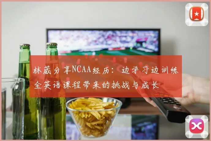 林葳分享NCAA经历：边学习边训练全英语课程带来的挑战与成长