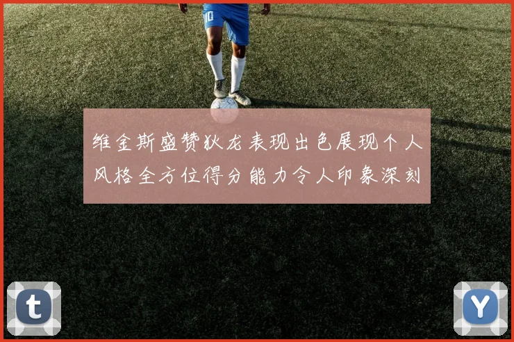 维金斯盛赞狄龙表现出色展现个人风格全方位得分能力令人印象深刻