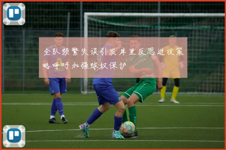 全队频繁失误引发库里反思进攻策略呼吁加强球权保护