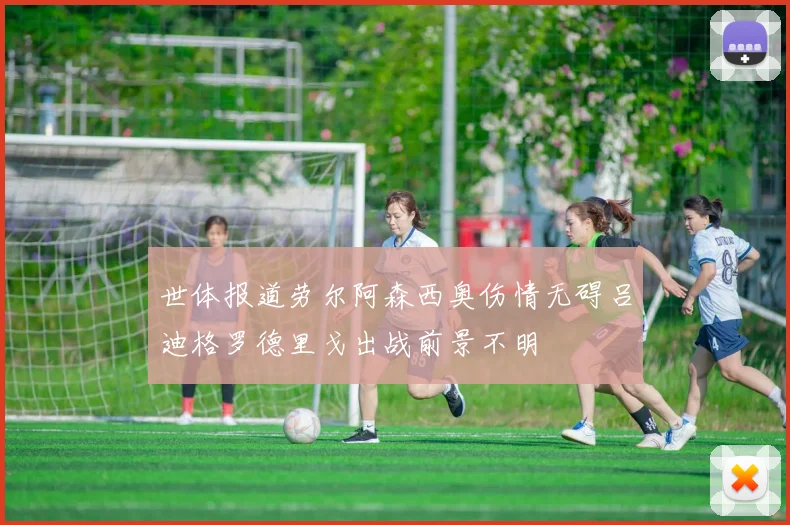 世体报道劳尔阿森西奥伤情无碍吕迪格罗德里戈出战前景不明