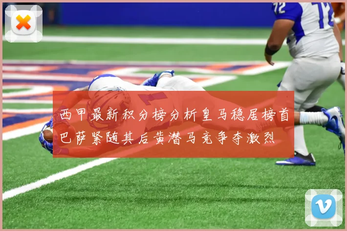 西甲最新积分榜分析皇马稳居榜首巴萨紧随其后黄潜马竞争夺激烈