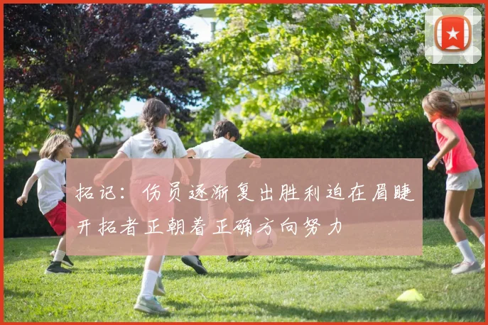 拓记：伤员逐渐复出胜利迫在眉睫开拓者正朝着正确方向努力