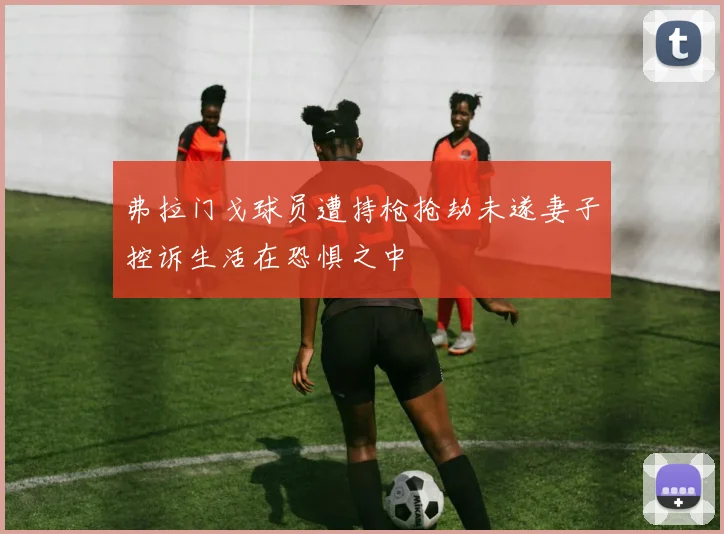 弗拉门戈球员遭持枪抢劫未遂妻子控诉生活在恐惧之中