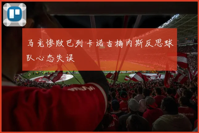 马竞惨败巴列卡诺吉梅内斯反思球队心态失误