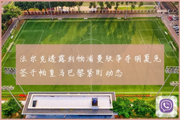 法尔克透露利物浦曼联争夺明夏免签于帕皇马巴黎紧盯动态