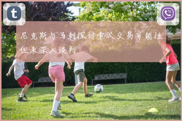 尼克斯与马刺探讨索汉交易可能性但未深入谈判