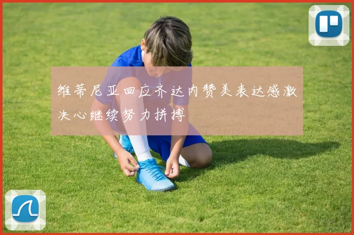 维蒂尼亚回应齐达内赞美表达感激决心继续努力拼搏