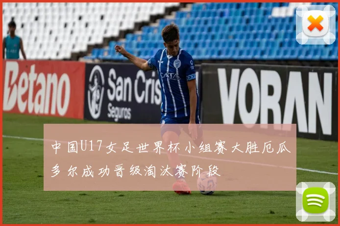 中国U17女足世界杯小组赛大胜厄瓜多尔成功晋级淘汰赛阶段