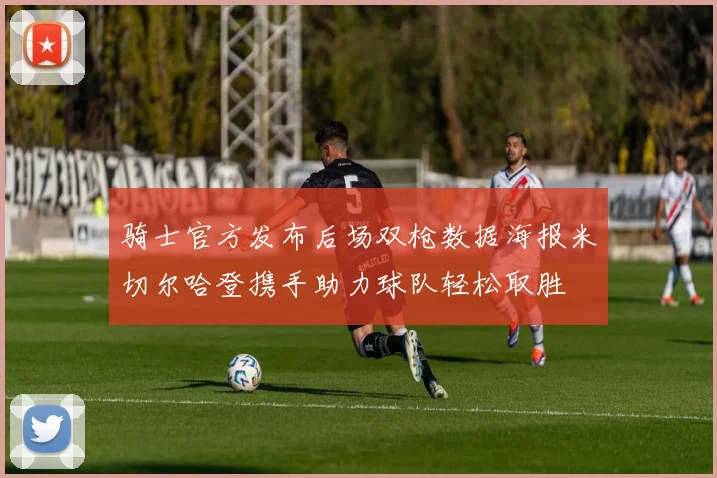 骑士官方发布后场双枪数据海报米切尔哈登携手助力球队轻松取胜