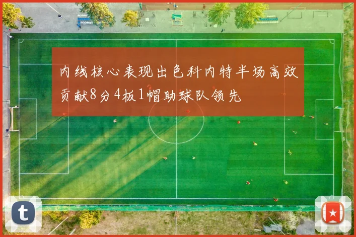 内线核心表现出色科内特半场高效贡献8分4板1帽助球队领先