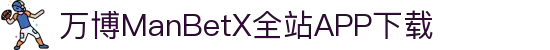 万博全站(ManBetX)(中国)官方网站IOS/安卓通用版/APP下载